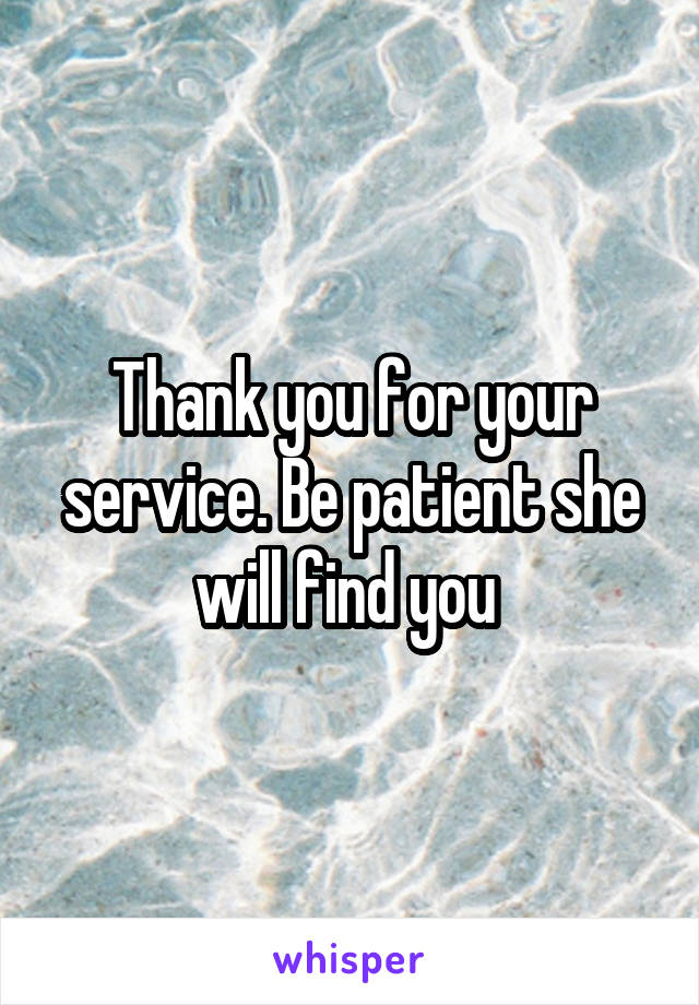 Thank you for your service. Be patient she will find you 