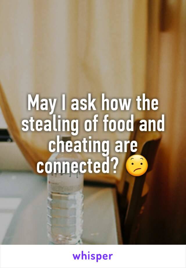 May I ask how the stealing of food and cheating are connected? 😕