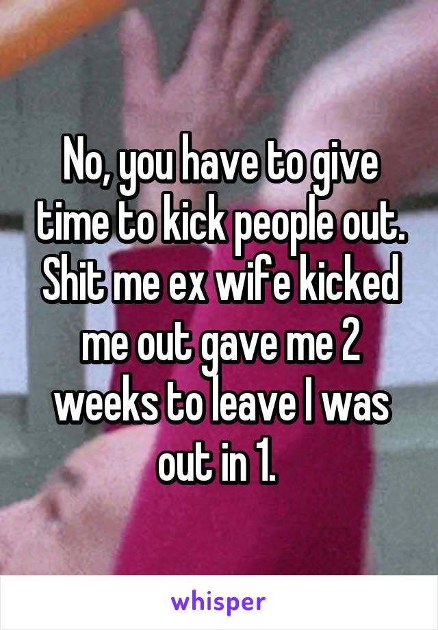 No, you have to give time to kick people out. Shit me ex wife kicked me out gave me 2 weeks to leave I was out in 1. 