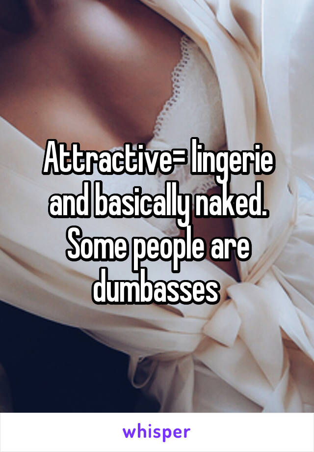 Attractive= lingerie and basically naked. Some people are dumbasses 