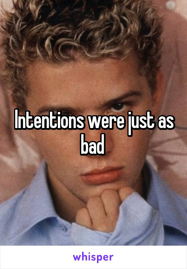 Intentions were just as bad 