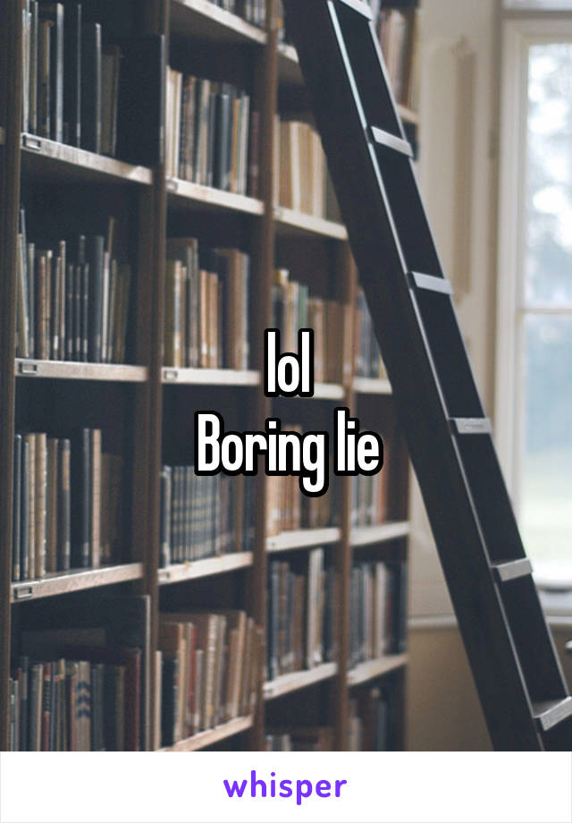 lol
Boring lie