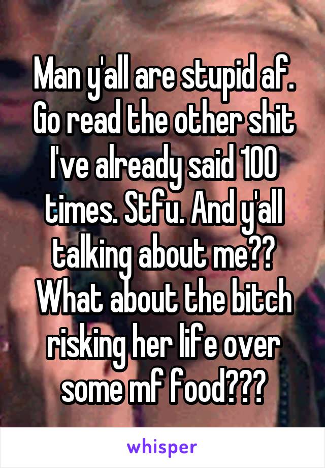 Man y'all are stupid af. Go read the other shit I've already said 100 times. Stfu. And y'all talking about me?? What about the bitch risking her life over some mf food???