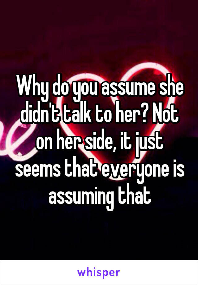 Why do you assume she didn't talk to her? Not on her side, it just seems that everyone is assuming that