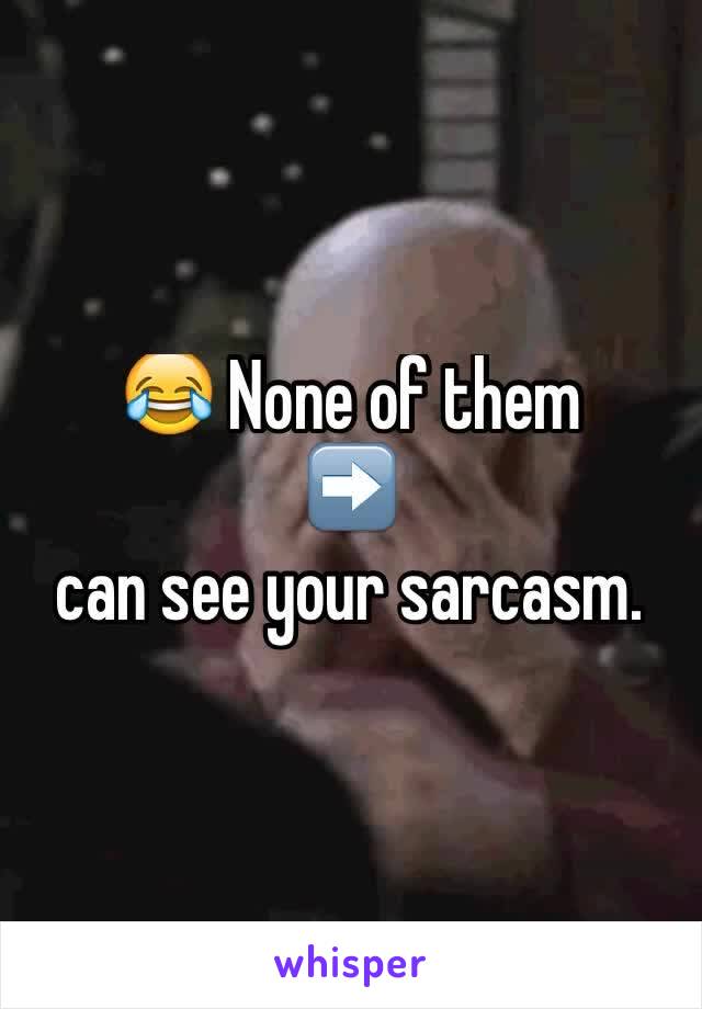 😂 None of them 
➡️
can see your sarcasm.