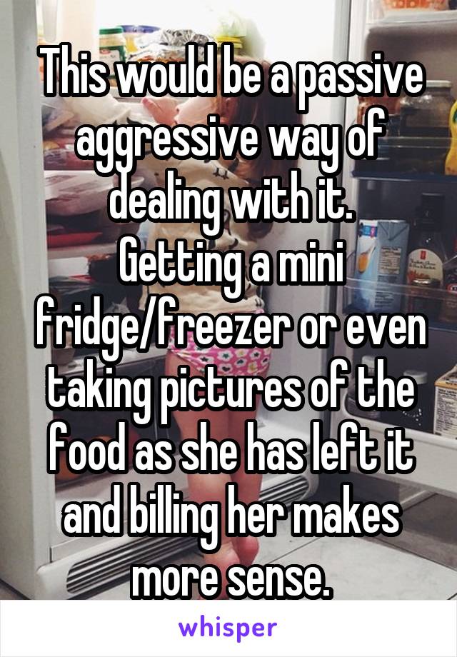 This would be a passive aggressive way of dealing with it.
Getting a mini fridge/freezer or even taking pictures of the food as she has left it and billing her makes more sense.