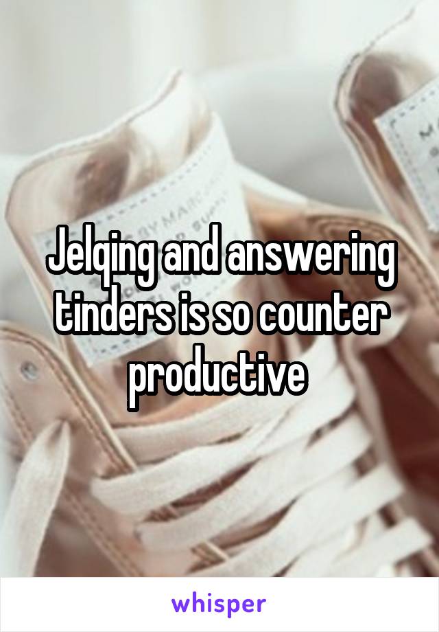 Jelqing and answering tinders is so counter productive 