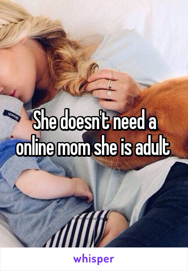 She doesn't need a online mom she is adult 