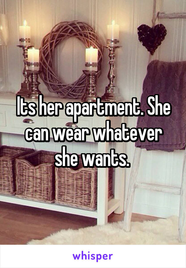 Its her apartment. She can wear whatever she wants. 