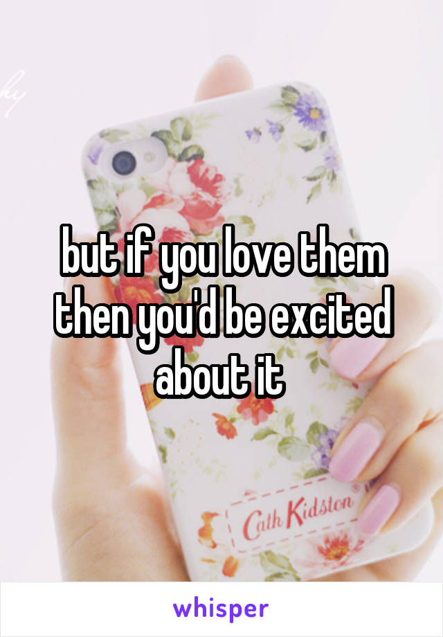 but if you love them then you'd be excited about it 