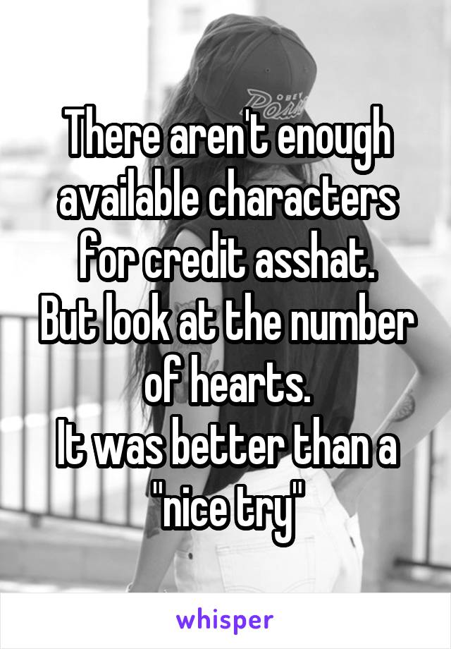 There aren't enough available characters for credit asshat.
But look at the number of hearts.
It was better than a "nice try"