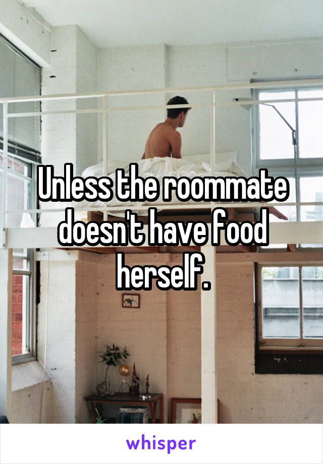 Unless the roommate doesn't have food herself.