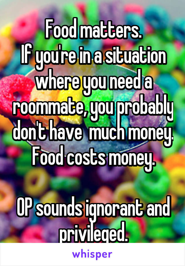 Food matters.
If you're in a situation where you need a roommate, you probably don't have  much money.
Food costs money.

OP sounds ignorant and privileged.