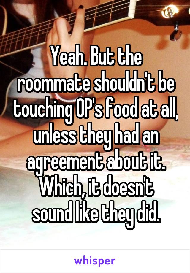 Yeah. But the roommate shouldn't be touching OP's food at all, unless they had an agreement about it.
Which, it doesn't sound like they did.