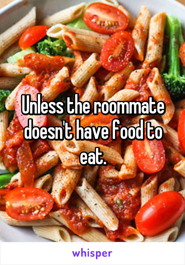 Unless the roommate doesn't have food to eat.