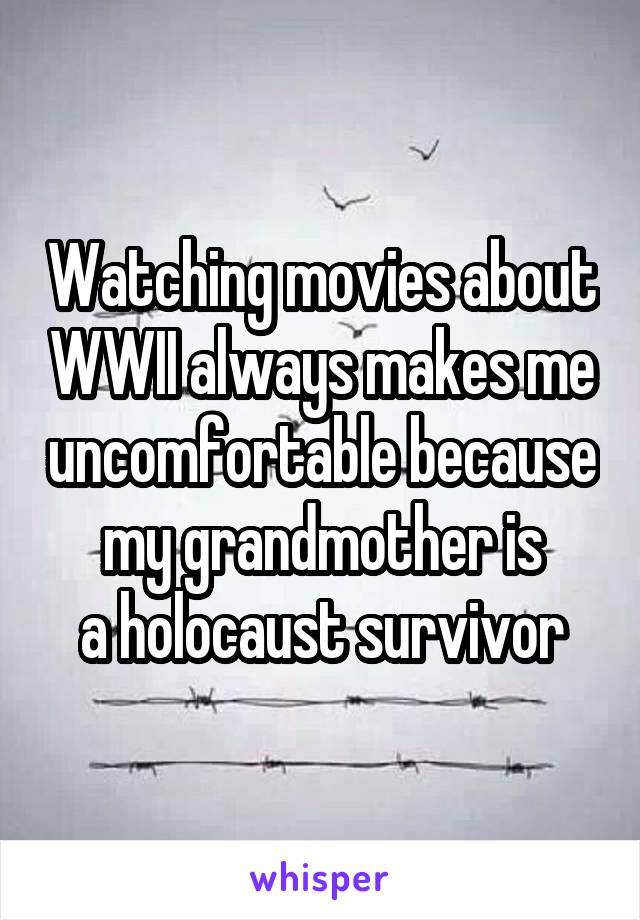 Watching movies about WWII always makes me uncomfortable because my grandmother is
a holocaust survivor