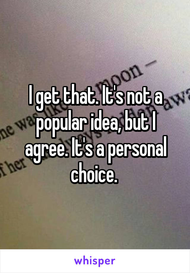 I get that. It's not a popular idea, but I agree. It's a personal choice. 