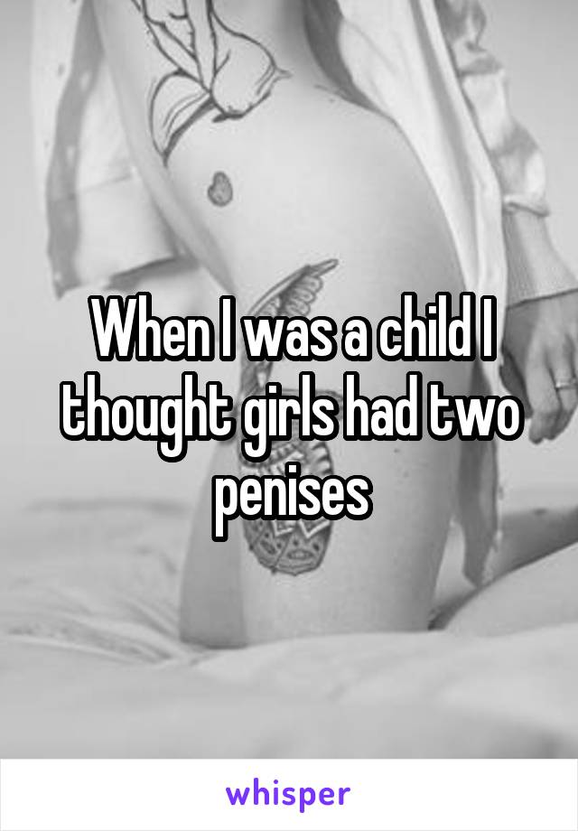 When I was a child I thought girls had two penises