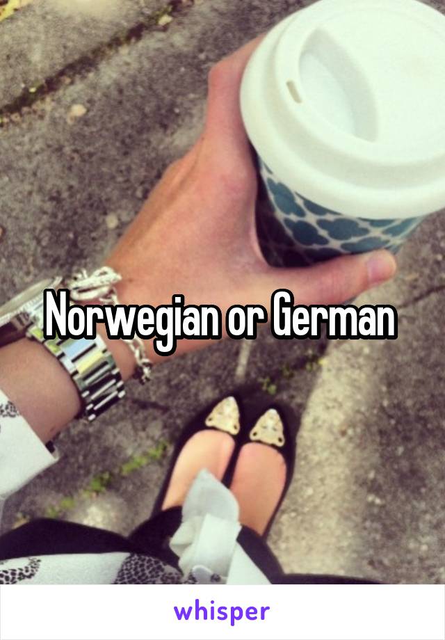 Norwegian or German 