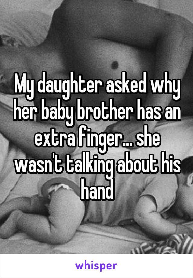 My daughter asked why her baby brother has an extra finger... she wasn't talking about his hand