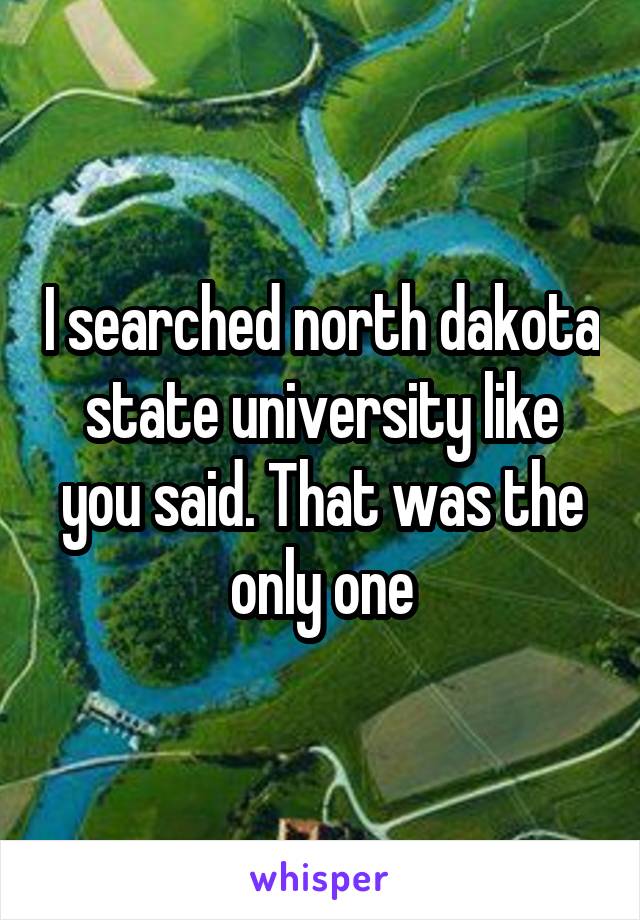 I searched north dakota state university like you said. That was the only one