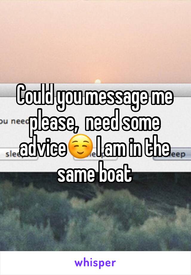 Could you message me please,  need some advice☺️ I am in the same boat
