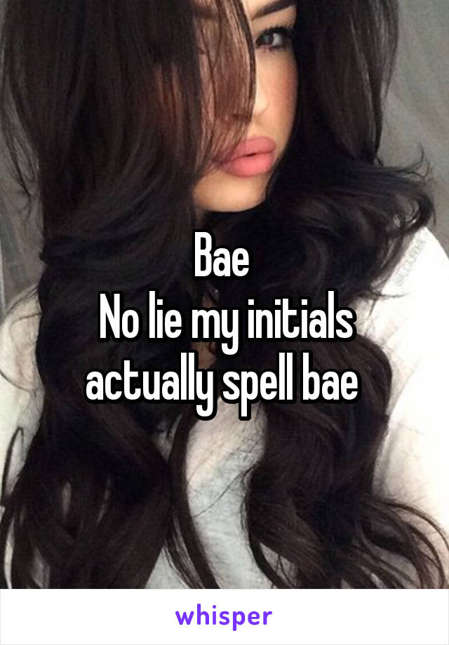 Bae 
No lie my initials actually spell bae 