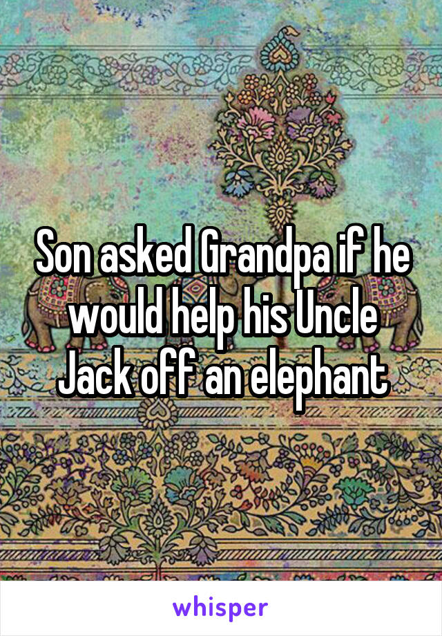 Son asked Grandpa if he would help his Uncle Jack off an elephant