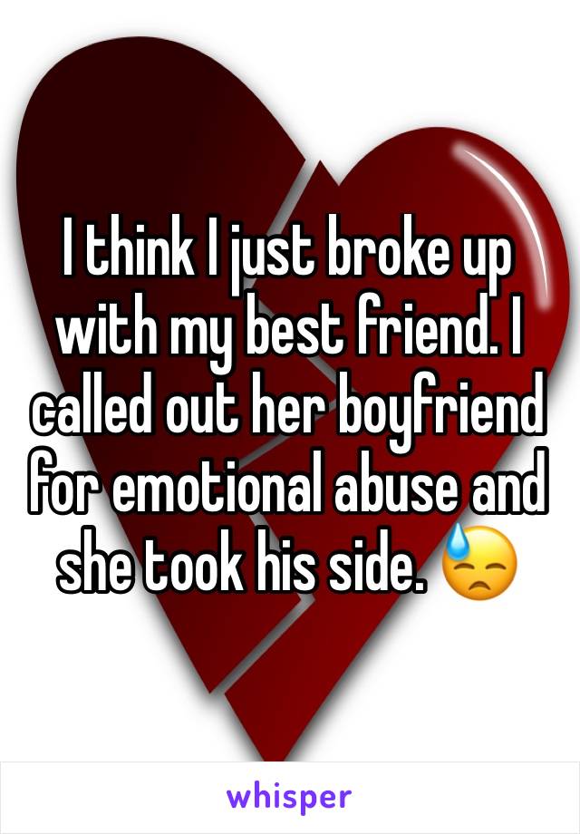 I think I just broke up with my best friend. I called out her boyfriend for emotional abuse and she took his side. 😓