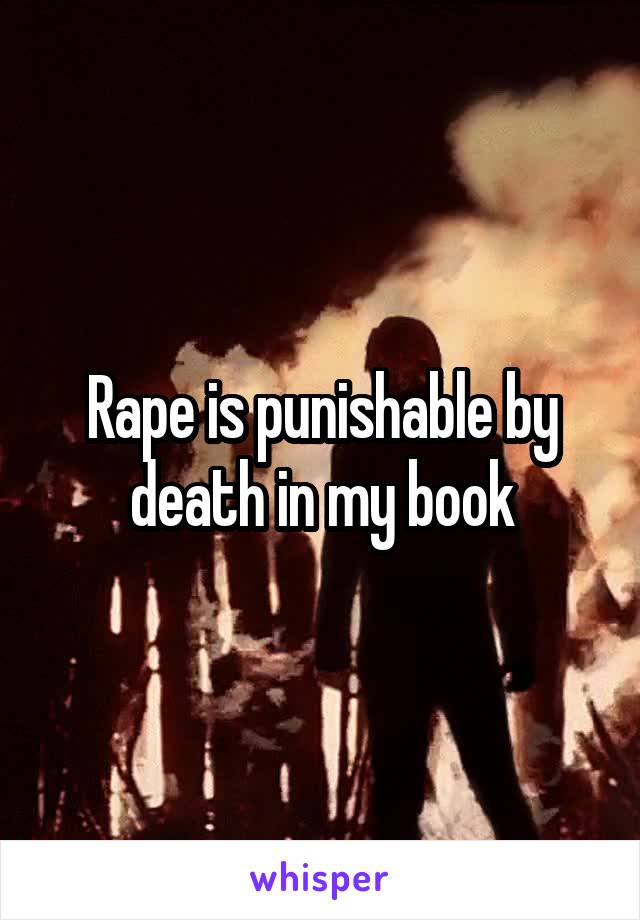 Rape is punishable by death in my book