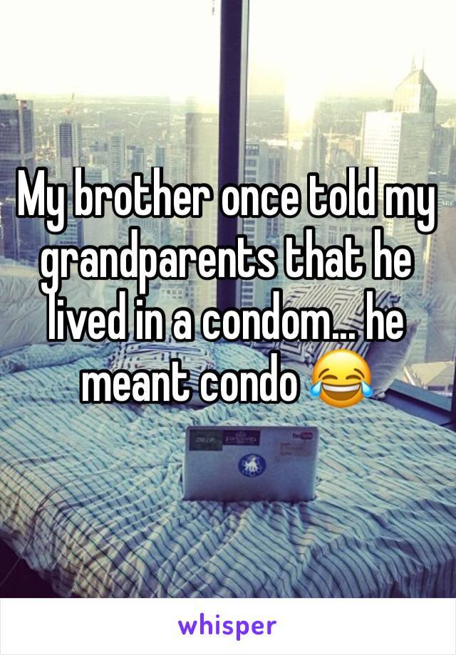 My brother once told my grandparents that he lived in a condom... he meant condo 😂 