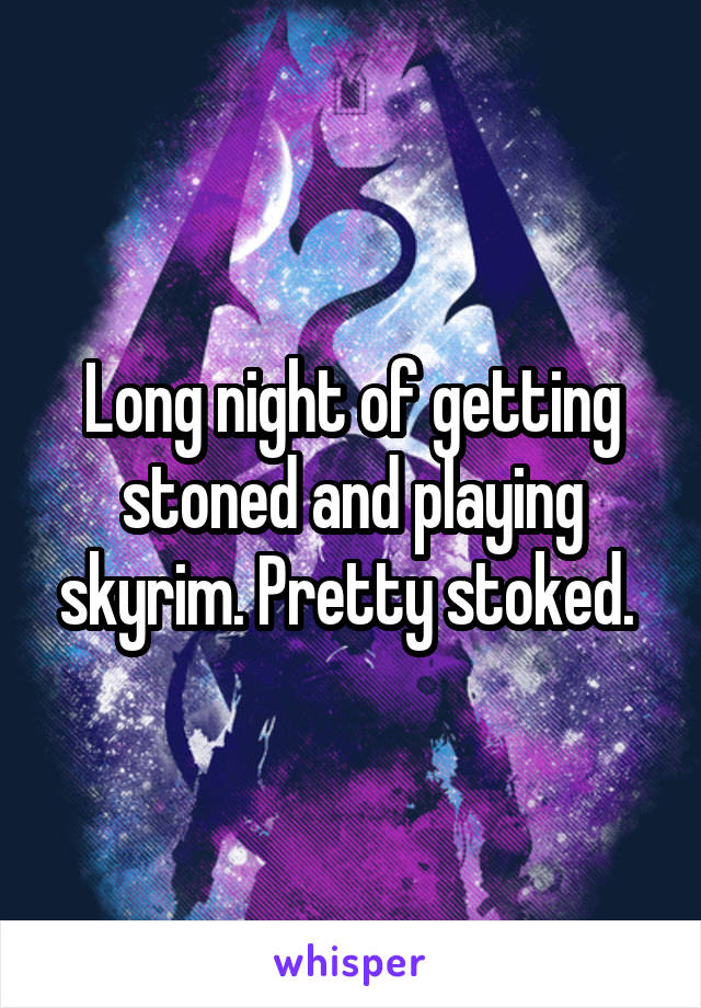 Long night of getting stoned and playing skyrim. Pretty stoked. 