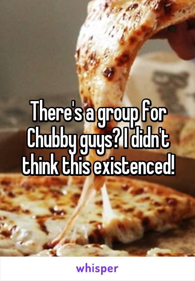 There's a group for Chubby guys? I didn't think this existenced!