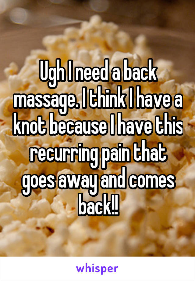 Ugh I need a back massage. I think I have a knot because I have this recurring pain that goes away and comes back!!