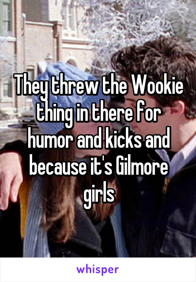 They threw the Wookie thing in there for humor and kicks and because it's Gilmore girls