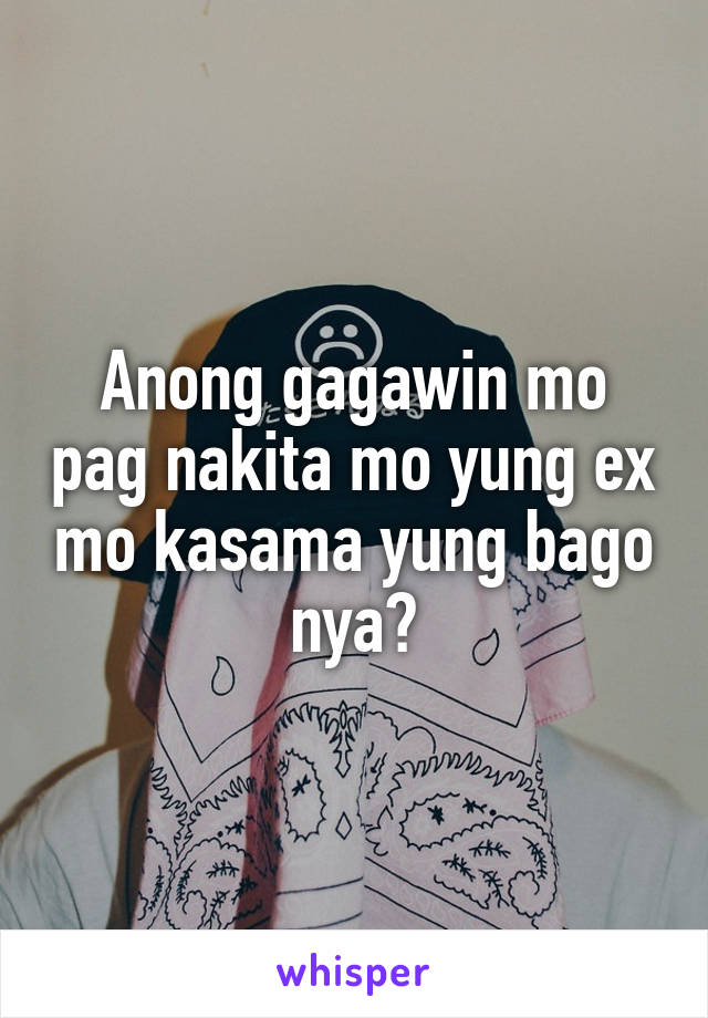 Anong gagawin mo pag nakita mo yung ex mo kasama yung bago nya?