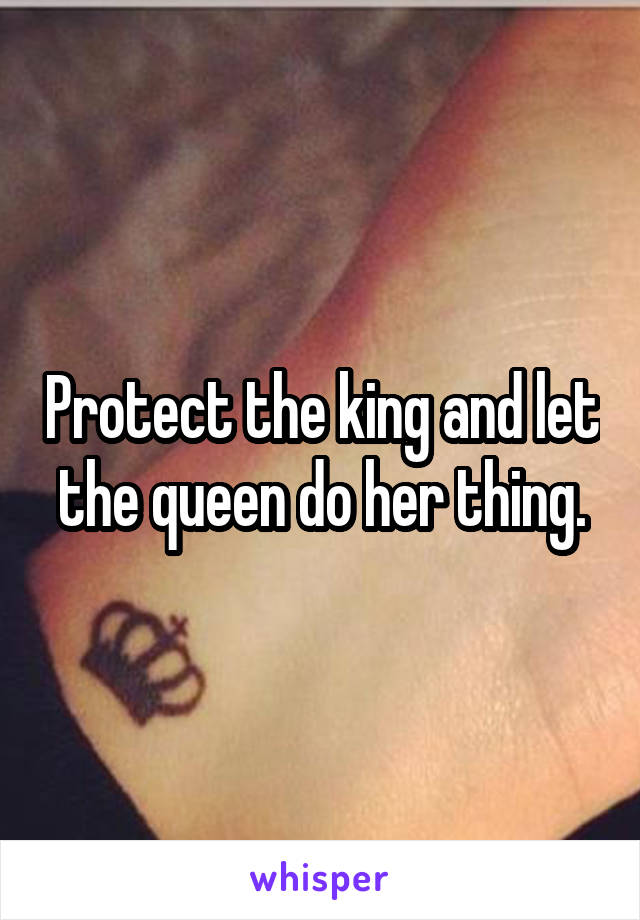 Protect the king and let the queen do her thing.