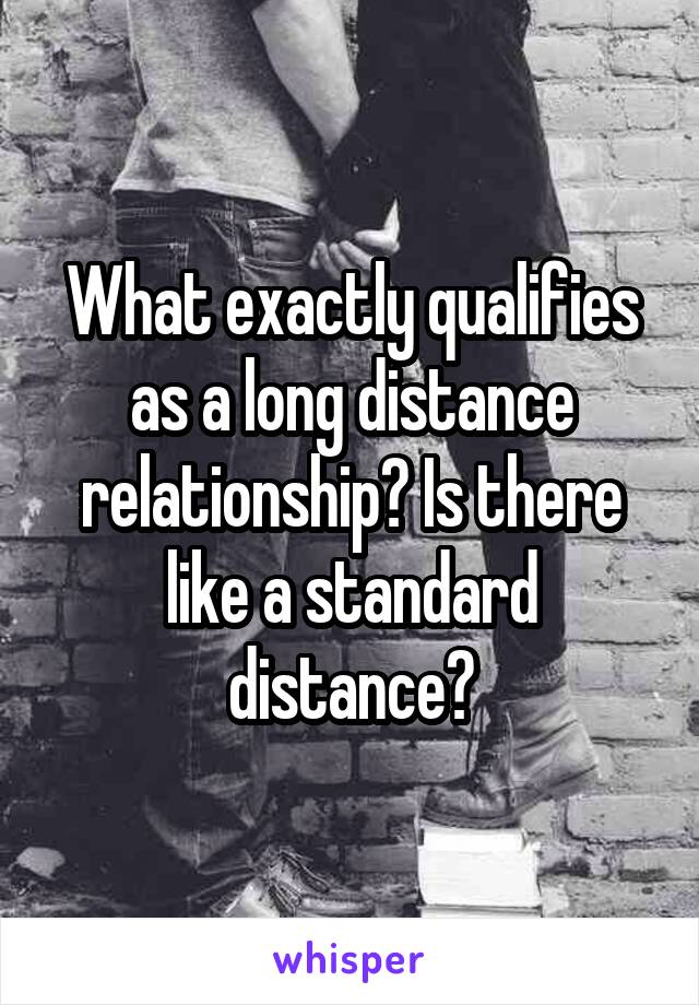 What exactly qualifies as a long distance relationship? Is there like a standard distance?