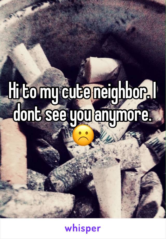 Hi to my cute neighbor. I dont see you anymore.☹️