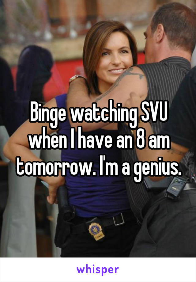 Binge watching SVU when I have an 8 am tomorrow. I'm a genius.