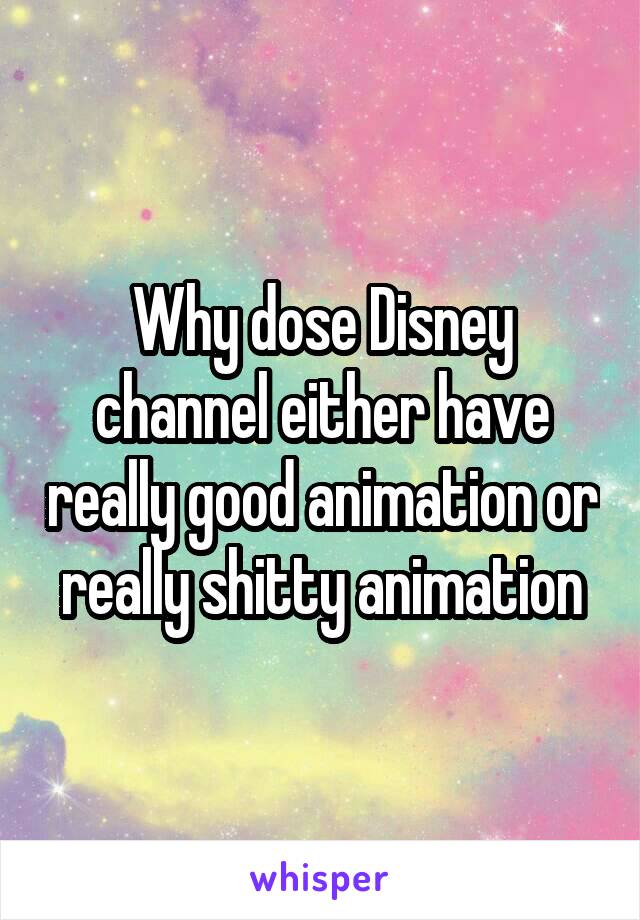 Why dose Disney channel either have really good animation or really shitty animation