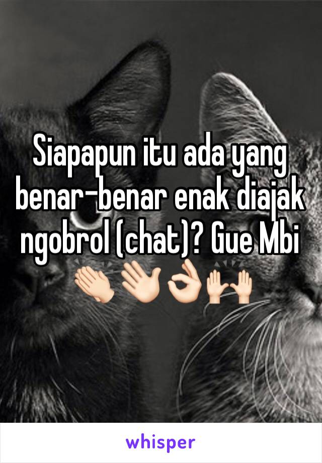 Siapapun itu ada yang benar-benar enak diajak ngobrol (chat)? Gue Mbi 👏🏻👋🏻👌🏻🙌🏻