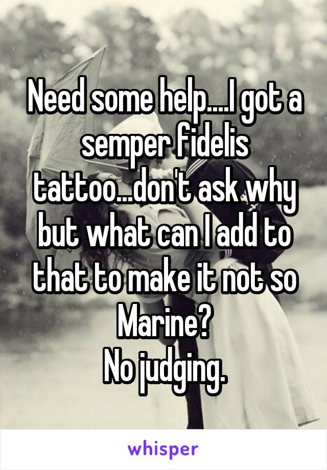 Need some help....I got a semper fidelis tattoo...don't ask why but what can I add to that to make it not so Marine?
No judging.