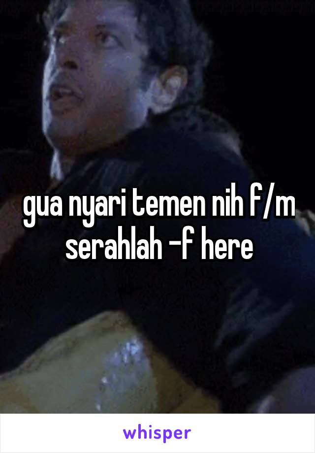 gua nyari temen nih f/m serahlah -f here