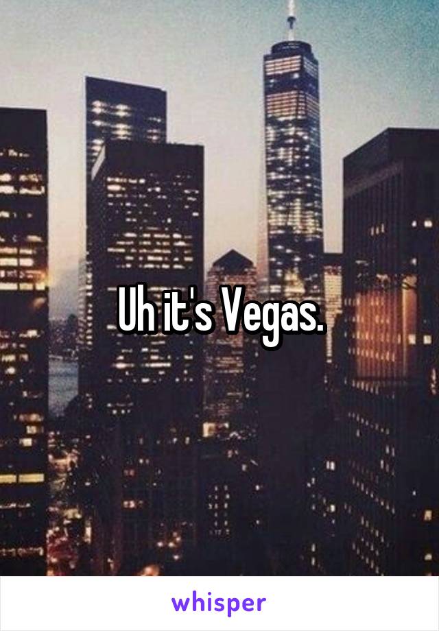 Uh it's Vegas.