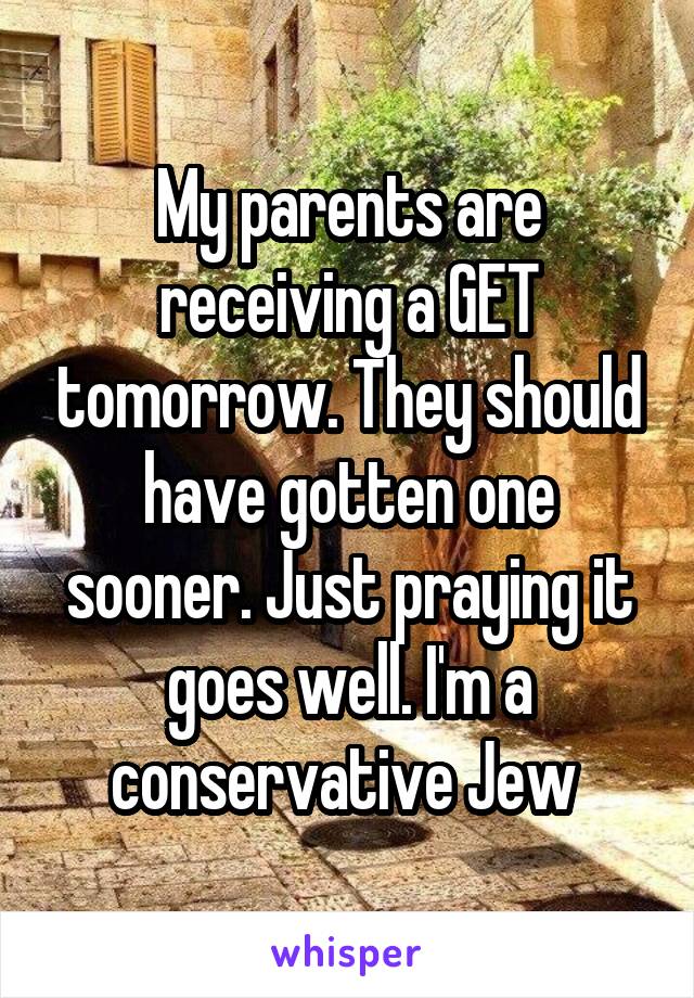 My parents are receiving a GET tomorrow. They should have gotten one sooner. Just praying it goes well. I'm a conservative Jew 