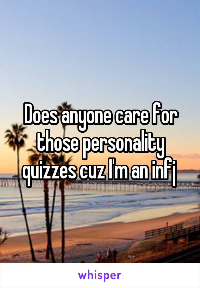 Does anyone care for those personality quizzes cuz I'm an infj 