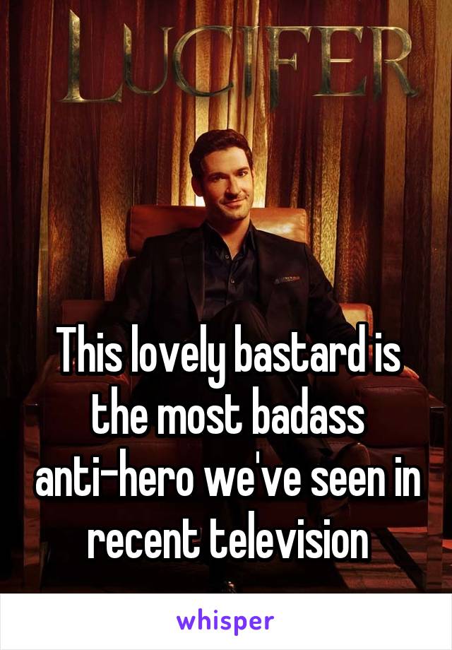 



This lovely bastard is the most badass anti-hero we've seen in recent television