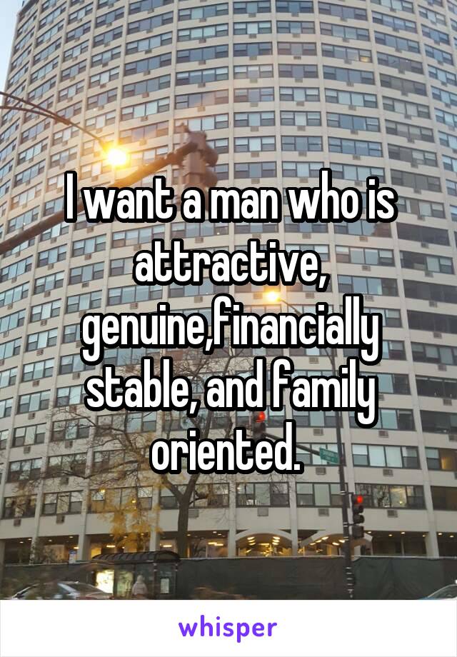 I want a man who is attractive, genuine,financially stable, and family oriented. 