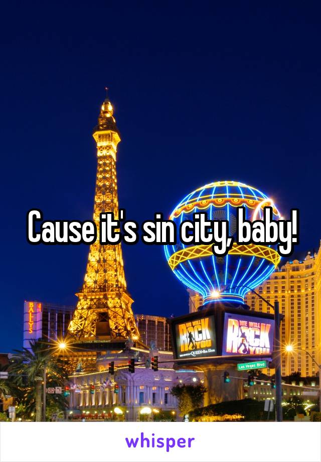 Cause it's sin city, baby!